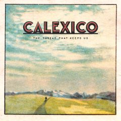 Calexico - The Thread That Keep Us