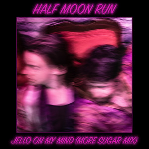 Half Moon Run - Jello On My Mind (more Sugar Mix)