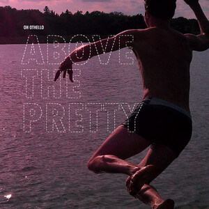 Oh Othello - Above The Pretty