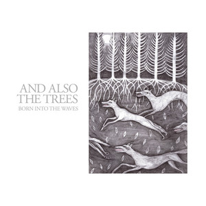And Also The Trees - Born Into The Waves