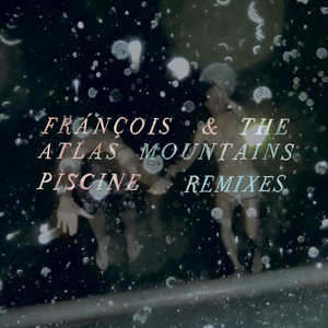 Frànçois & The Atlas Mountains - Piscine Remixes